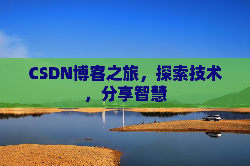 CSDN博客之旅,探索技术,分享智慧 CSDN博客之旅,探索技术,分享智慧